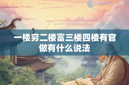 一楼穷二楼富三楼四楼有官做有什么说法 一楼穷二楼富三楼四楼有官做有什么说法