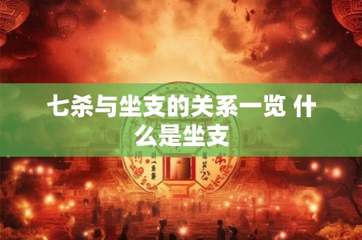 七杀与坐支的关系一览 什么是坐支 七杀与坐支的关系一览 什么是坐支
