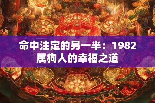 命中注定的另一半:1982属狗人的幸福之道 命中注定的另一半:1982属狗人的幸福之道