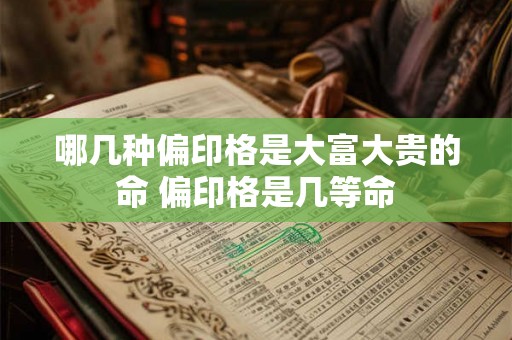 哪几种偏印格是大富大贵的命 偏印格是几等命 哪几种偏印格是大富大贵的命 偏印格是几等命