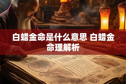 白蜡金命是什么意思 白蜡金命理解析