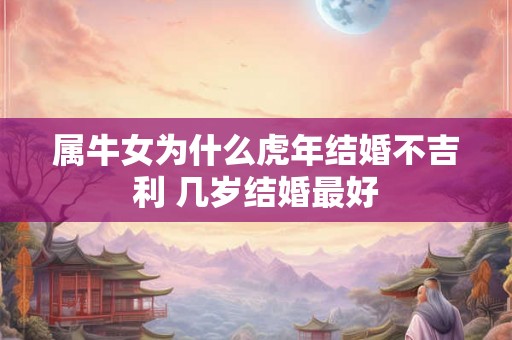 属牛女为什么虎年结婚不吉利 几岁结婚最好 属牛女为什么虎年结婚不吉利 几岁结婚最好