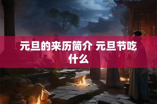 元旦的来历简介 元旦节吃什么 元旦的来历简介 元旦节吃什么
