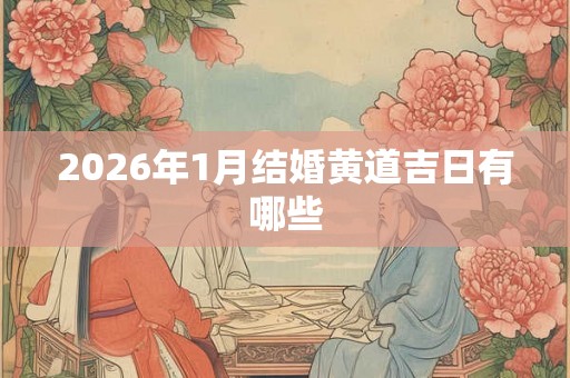 2026年1月结婚黄道吉日有哪些 2026年1月结婚黄道吉日有哪些