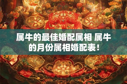 属牛的最佳婚配属相 属牛的月份属相婚配表！