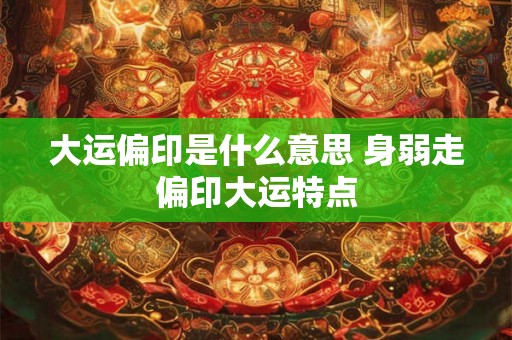大运偏印是什么意思 身弱走偏印大运特点