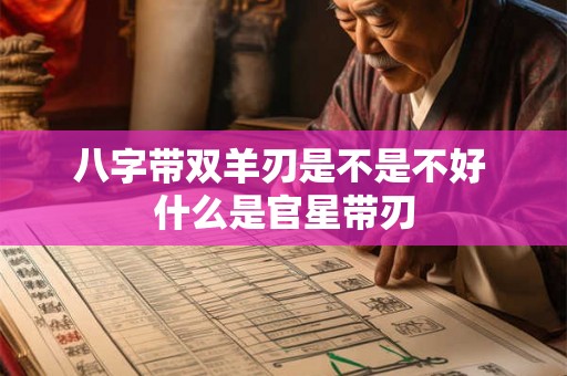 八字带双羊刃是不是不好 什么是官星带刃 八字带双羊刃是不是不好 什么是官星带刃