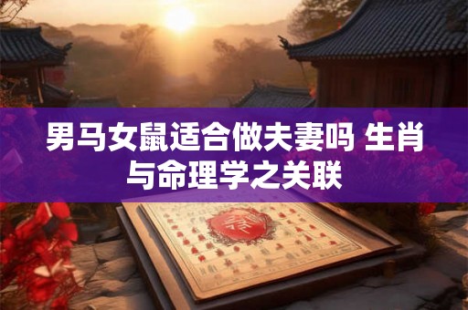 男马女鼠适合做夫妻吗 生肖与命理学之关联
