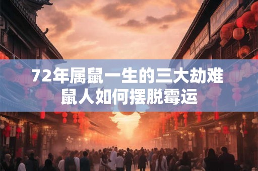 72年属鼠一生的三大劫难 鼠人如何摆脱霉运