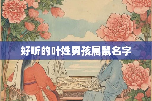 好听的叶姓男孩属鼠名字 好听的叶姓男孩属鼠名字