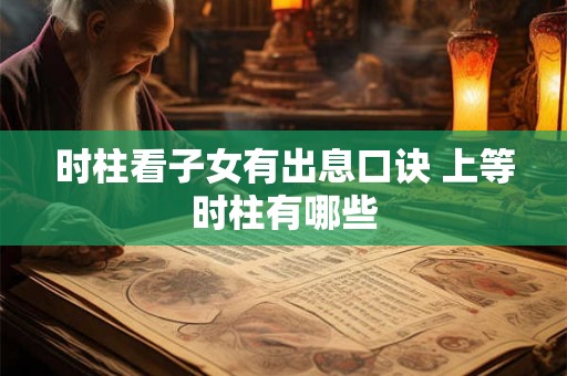 时柱看子女有出息口诀 上等时柱有哪些