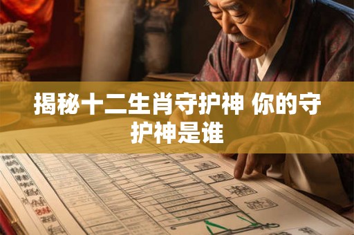 揭秘十二生肖守护神 你的守护神是谁 揭秘十二生肖守护神 你的守护神是谁