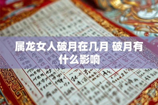 属龙女人破月在几月 破月有什么影响 属龙女人破月在几月 破月有什么影响
