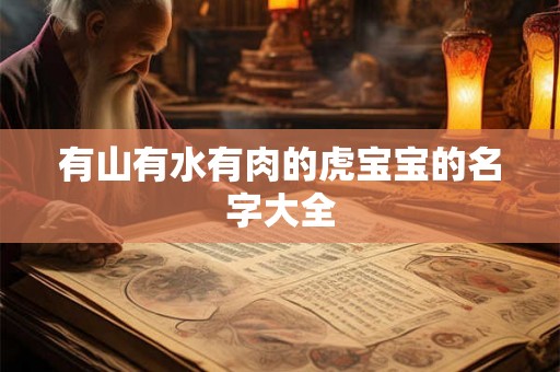 有山有水有肉的虎宝宝的名字大全 有山有水有肉的虎宝宝的名字大全
