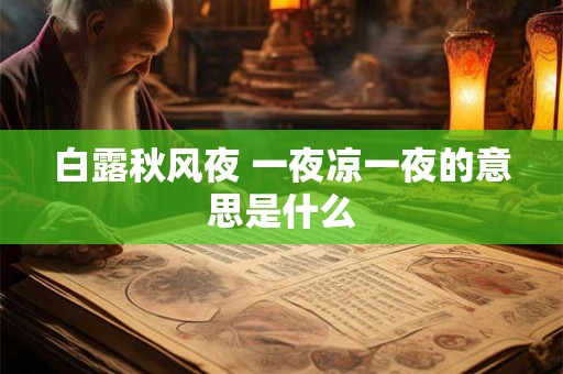 白露秋风夜 一夜凉一夜的意思是什么 白露秋风夜 一夜凉一夜的意思是什么