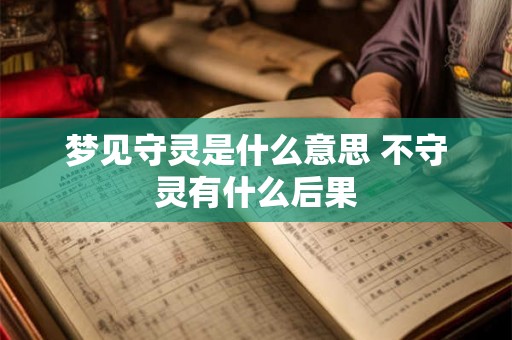 梦见守灵是什么意思 不守灵有什么后果 梦见守灵是什么意思 不守灵有什么后果