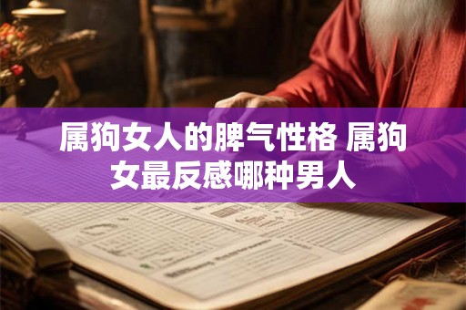 属狗女人的脾气性格 属狗女最反感哪种男人