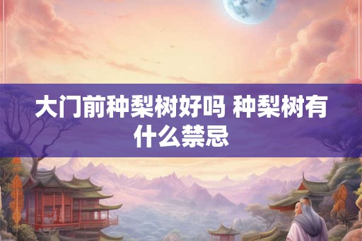 大门前种梨树好吗 种梨树有什么禁忌 大门前种梨树好吗 种梨树有什么禁忌