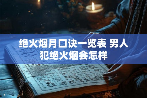 绝火烟月口诀一览表 男人犯绝火烟会怎样 绝火烟月口诀一览表 男人犯绝火烟会怎样
