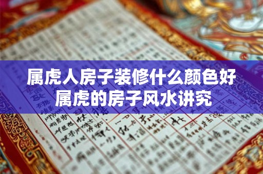 属虎人房子装修什么颜色好 属虎的房子风水讲究 属虎人房子装修什么颜色好 属虎的房子风水讲究