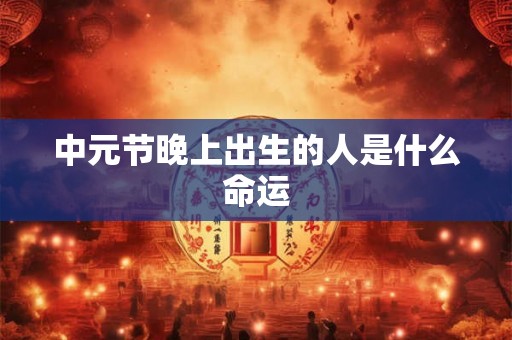 中元节晚上出生的人是什么命运
