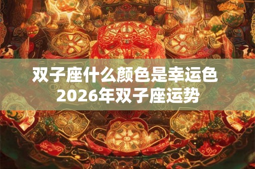 双子座什么颜色是幸运色 2026年双子座运势