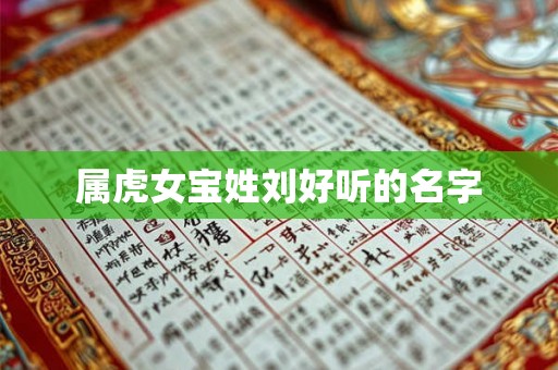 属虎女宝姓刘好听的名字 属虎女宝姓刘好听的名字
