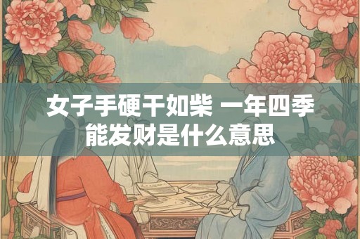 女子手硬干如柴 一年四季能发财是什么意思