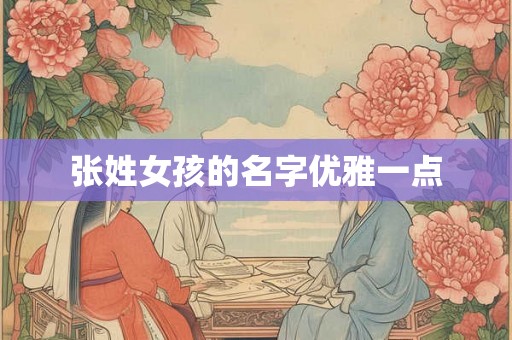张姓女孩的名字优雅一点 张姓女孩的名字优雅一点