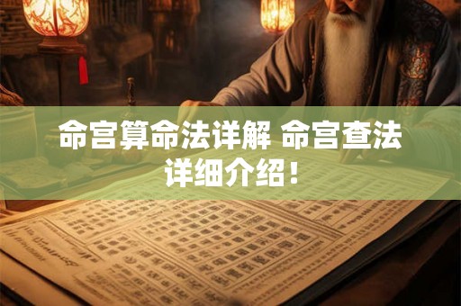命宫算命法详解 命宫查法详细介绍! 命宫算命法详解 命宫查法详细介绍!
