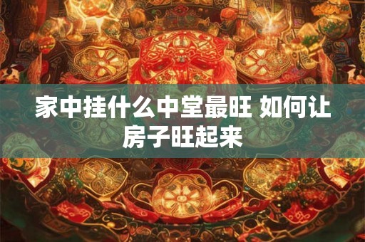 家中挂什么中堂最旺 如何让房子旺起来