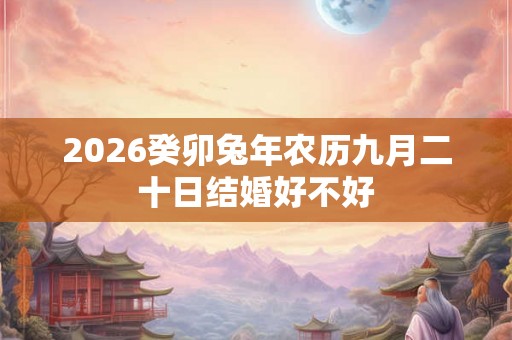 2026癸卯兔年农历九月二十日结婚好不好
