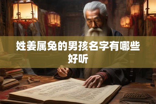 姓姜属兔的男孩名字有哪些好听 姓姜属兔的男孩名字有哪些好听
