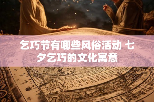乞巧节有哪些风俗活动 七夕乞巧的文化寓意