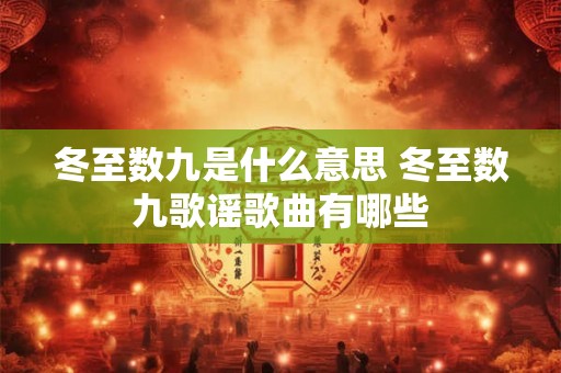 冬至数九是什么意思 冬至数九歌谣歌曲有哪些 冬至数九是什么意思 冬至数九歌谣歌曲有哪些
