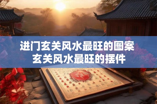 进门玄关风水最旺的图案 玄关风水最旺的摆件