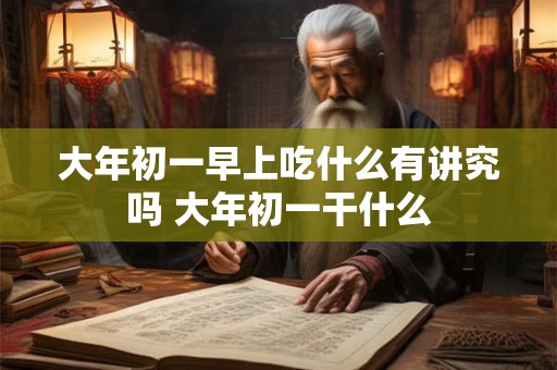 大年初一早上吃什么有讲究吗 大年初一干什么