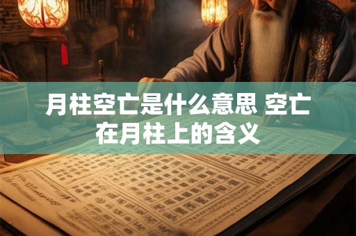 月柱空亡是什么意思 空亡在月柱上的含义 月柱空亡是什么意思 空亡在月柱上的含义
