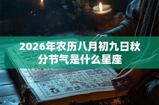 2026年农历八月初九日秋分节气是什么星座 2026年农历八月初九日秋分节气是什么星座