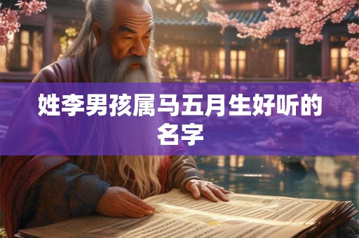 姓李男孩属马五月生好听的名字