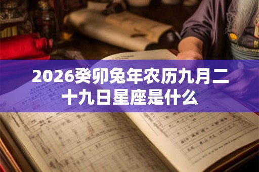 2026癸卯兔年农历九月二十九日星座是什么 2026癸卯兔年农历九月二十九日星座是什么