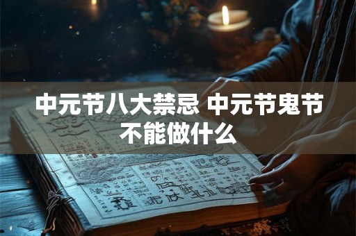 中元节八大禁忌 中元节鬼节不能做什么
