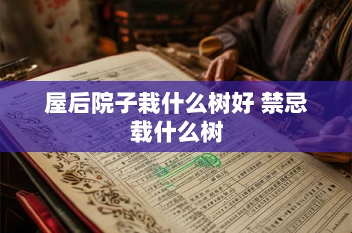 屋后院子栽什么树好 禁忌载什么树 屋后院子栽什么树好 禁忌载什么树