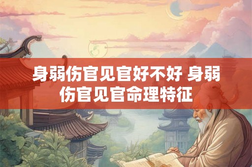 身弱伤官见官好不好 身弱伤官见官命理特征