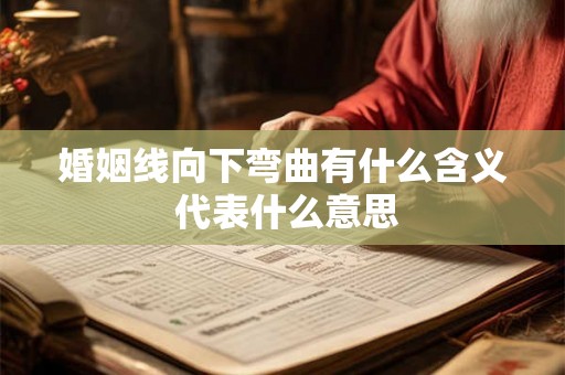 婚姻线向下弯曲有什么含义 代表什么意思 婚姻线向下弯曲有什么含义 代表什么意思