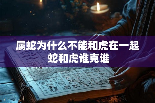 属蛇为什么不能和虎在一起 蛇和虎谁克谁