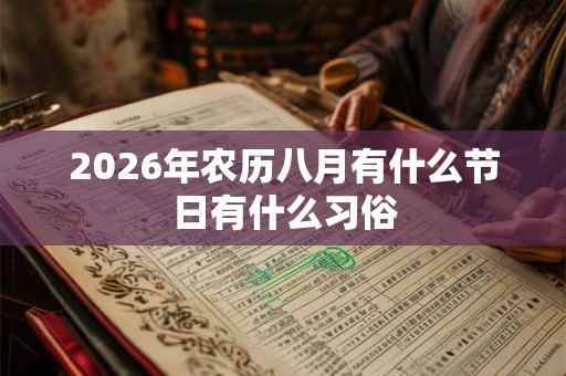 2026年农历八月有什么节日有什么习俗 2026年农历八月有什么节日有什么习俗