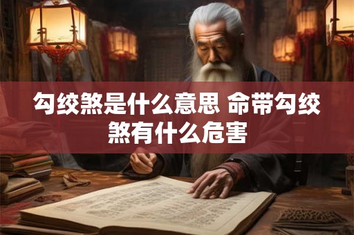 勾绞煞是什么意思 命带勾绞煞有什么危害