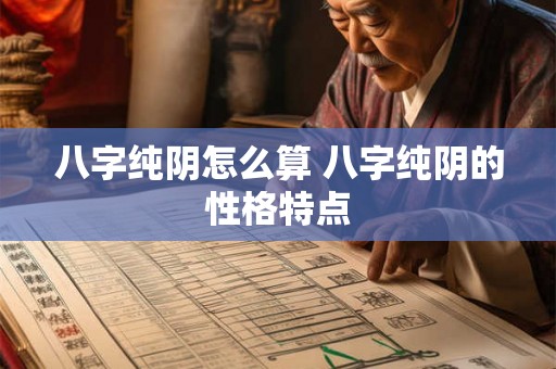 八字纯阴怎么算 八字纯阴的性格特点 八字纯阴怎么算 八字纯阴的性格特点