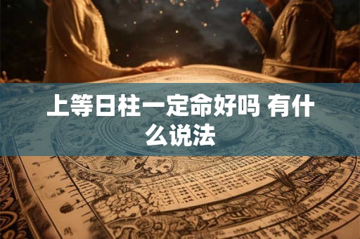 上等日柱一定命好吗 有什么说法